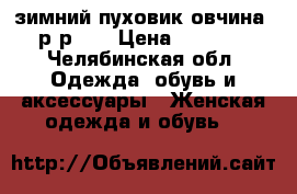зимний пуховик(овчина) р-р 44 › Цена ­ 3 800 - Челябинская обл. Одежда, обувь и аксессуары » Женская одежда и обувь   